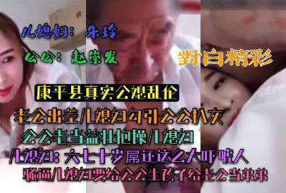 【康平县真实公媳乱伦】公公对白精彩骚逼儿媳趁老公不在勾引公公