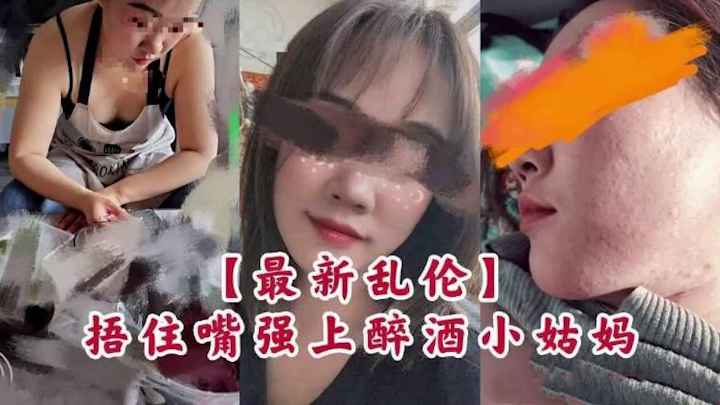 最新乱伦，捂住嘴强上醉酒小姑妈