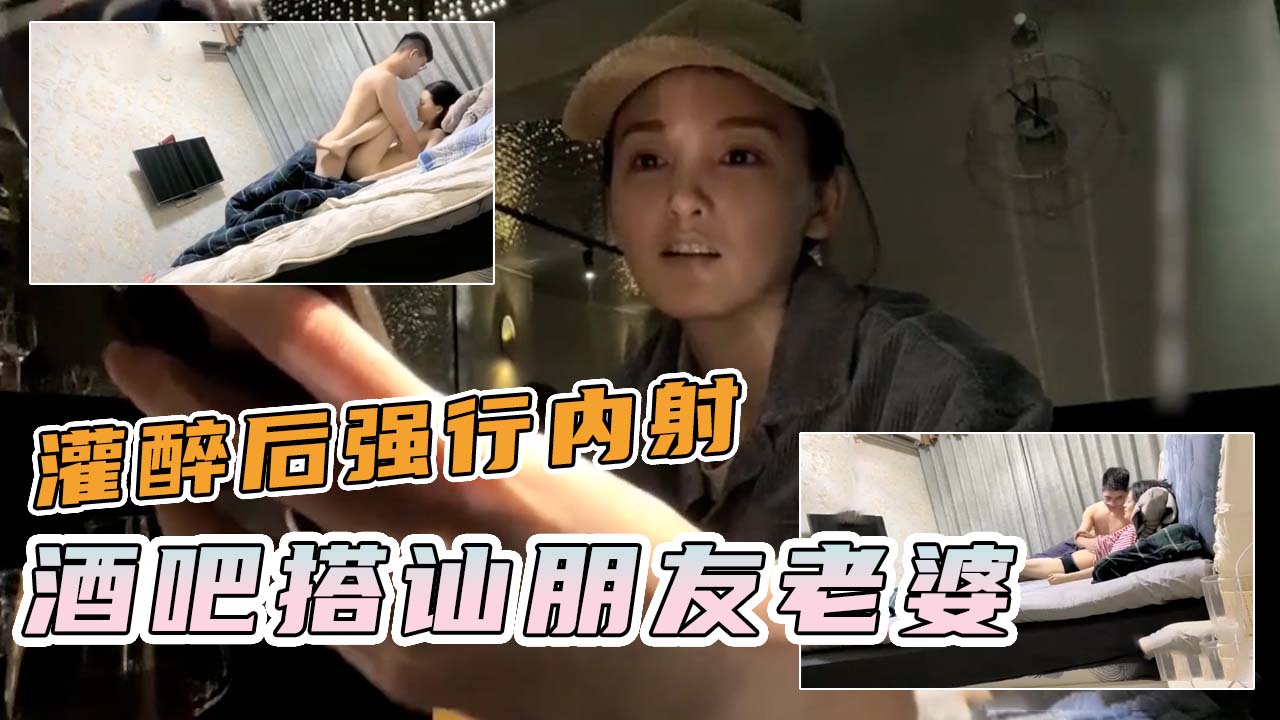 酒吧搭讪朋友老婆灌醉强行内射-王八蛋你拿我当家人说好的不碰我干嘛强上我还射进来？