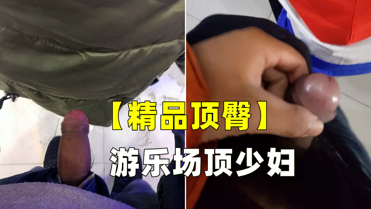 【精品顶臀】游乐场顶少妇
