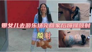 真实父女乱伦：女儿去游乐场完回家后爆操颜射