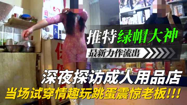 【推特网红绿帽王】最新力作流出！深夜探访成人用品店，当场试穿情趣玩跳蛋直接震惊老板