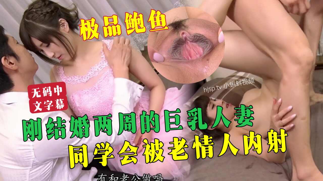 【无码中字】刚结婚两周的巨乳人妻，在同学聚会喝醉被老情人内射