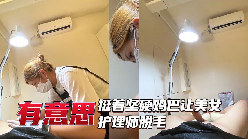 【美女护理】挺着坚硬鸡巴让美女护理师脱毛
