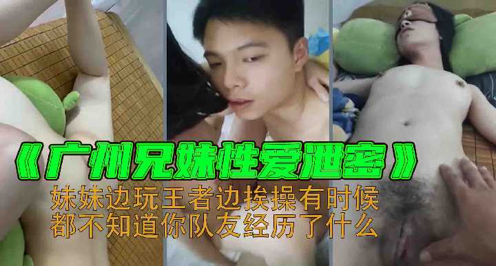 兄妹性爱泄密-妹妹边玩王者边挨操有时候都不知道你队友经历了什么