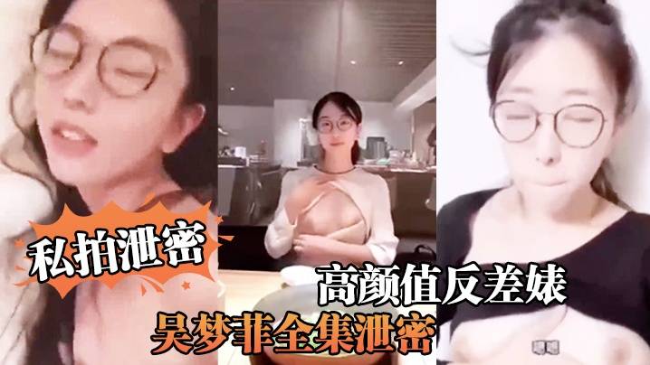 【私拍泄密】高颜值反差婊吴梦菲全集泄密人前女神背后骚母狗
