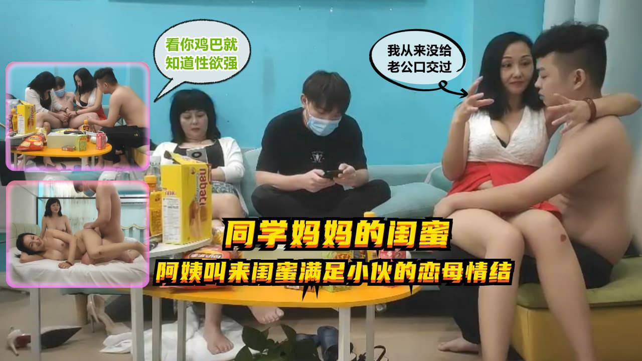 『同学妈妈的闺蜜』老阿姨叫好闺蜜来满足小伙的恋母情结
