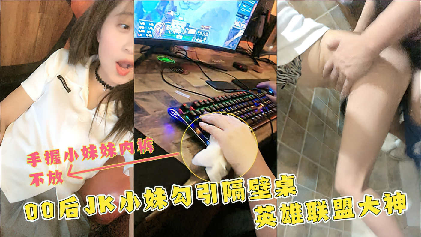 JK小妹勾引隔壁桌英雄联盟大神（紧握小妹妹内裤不放手）