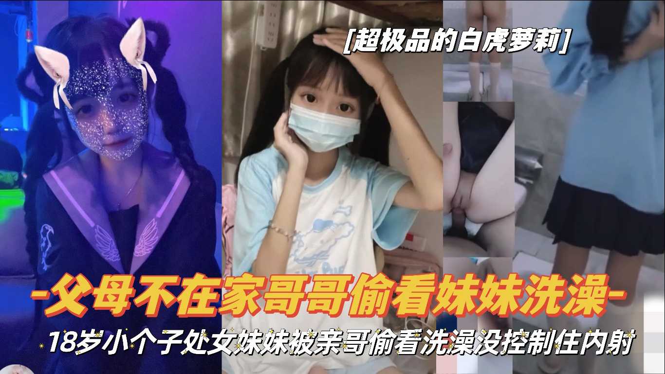 哥哥偷看妹妹洗澡小个子处女妹妹被亲哥偷看洗澡没控制住内射