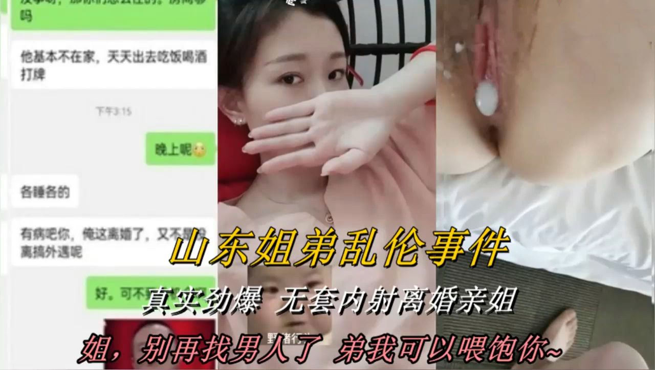 【山东姐弟乱伦事件】真实劲爆，无套内射离异亲姐