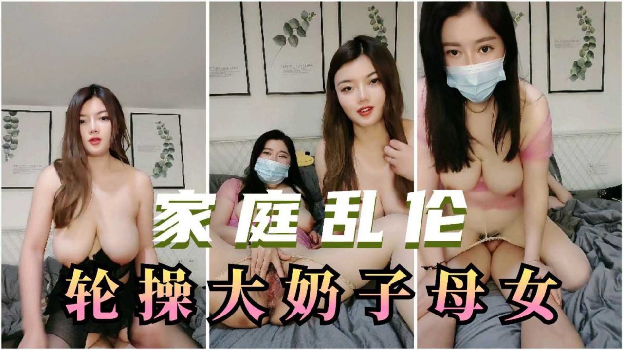 【家庭乱伦】母女齐上阵，一个肉丝一个黑丝，爸爸操完表弟操