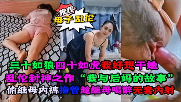 乱伦封神之作“我与后妈的故事”偷继母内裤撸管