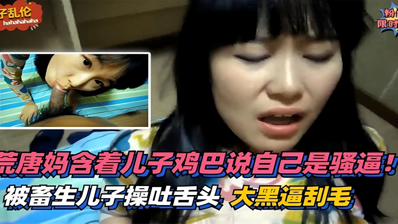 《母子乱伦》妈妈含着儿子鸡巴说自己是骚货
