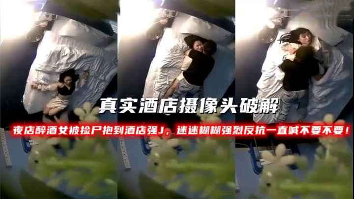 夜店醉酒女被捡尸抱到酒店强J，迷迷糊糊强烈反抗一直喊不要