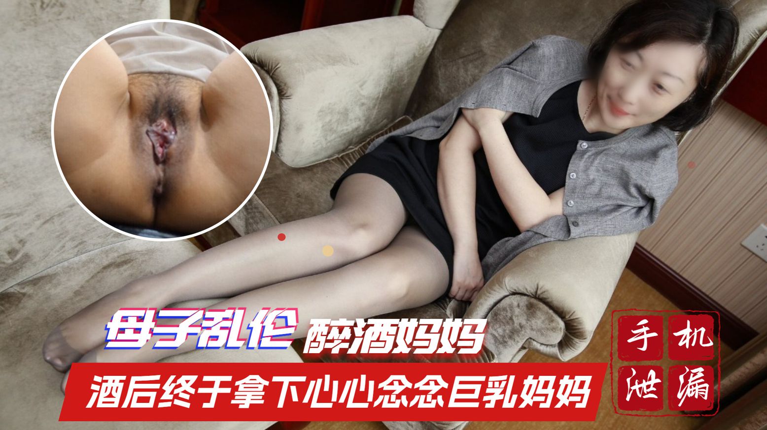 【阜阳母子乱伦】手机泄密 酒后终于拿下心心念念的巨乳妈妈