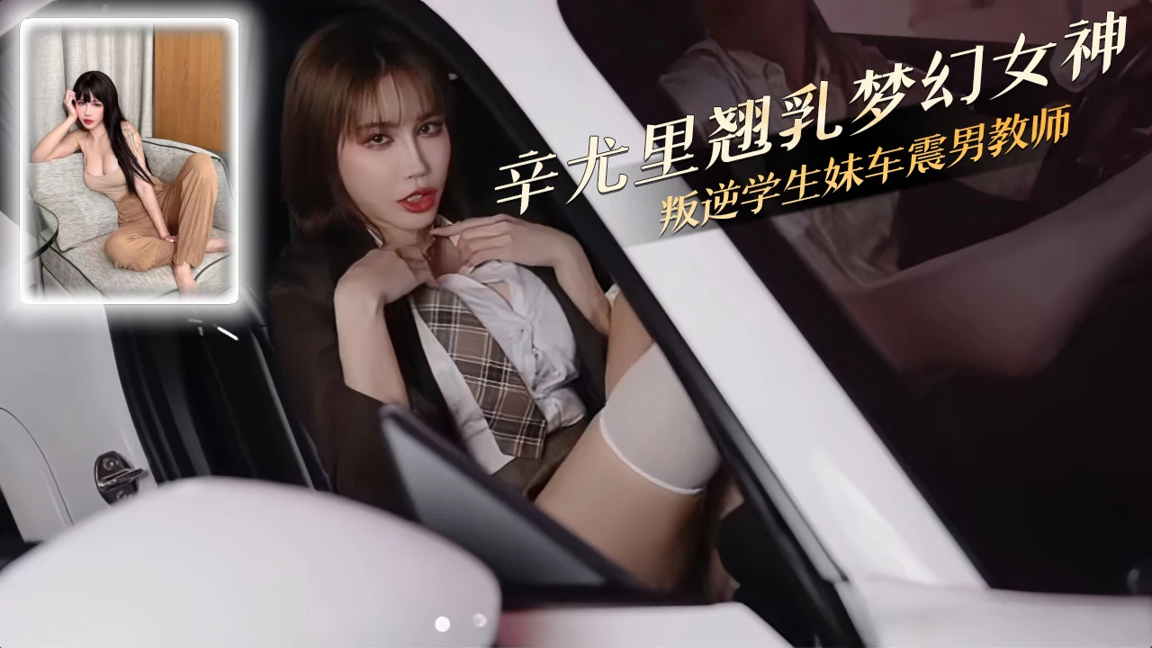 辛尤里叛逆JK车震男教师 后座白丝翘臀被狂抽喷水车窗成河