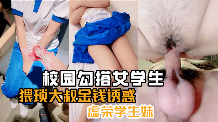 【学校附近勾搭女学生】猥琐大叔金钱诱惑，虚荣学生妹！