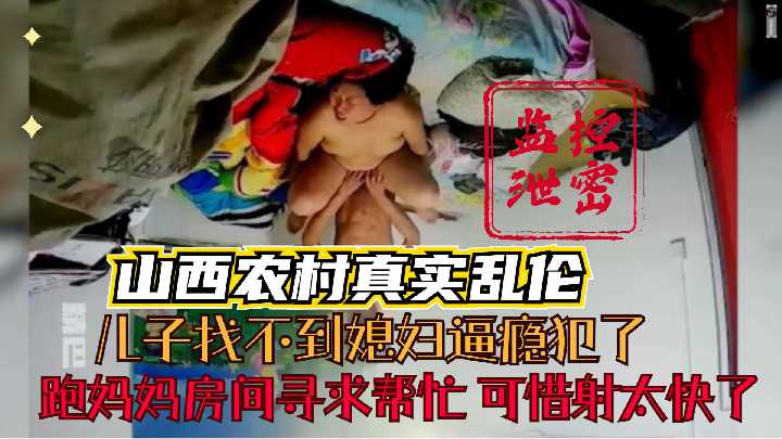 【山西农村母子乱伦事件】监控泄密 小儿子找不到媳妇逼瘾犯了 炮妈妈房间寻求帮忙 年轻没经验射的太快了
