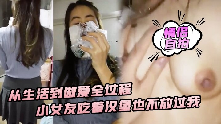 【性爱实录】从生活到做爱全过程，小女友吃着汉堡也不放过我