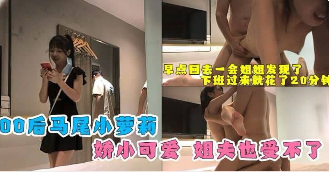 【姐夫乱伦00后小姨子】我下班过来花了20分钟