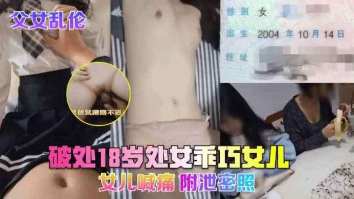 父女乱伦湖南常德破处18岁处女女儿附带泄密照绝对真实淫荡爸爸就蹭蹭不进去受不了只能破处女儿