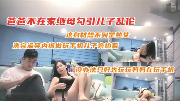 爸爸不在家继母勾引儿子乱伦在家里客厅沙发上激情啪啪，这身材儿子还怎么玩手机