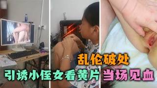 禽兽舅舅引诱小侄女看黄片，逼逼湿润后当场破处！血流不止！