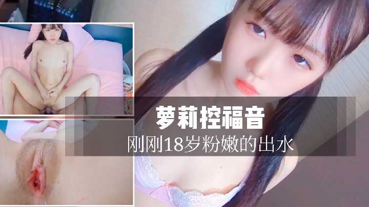 萝莉控福音，18岁刚刚成年嫩的出水的一级极品小萝莉