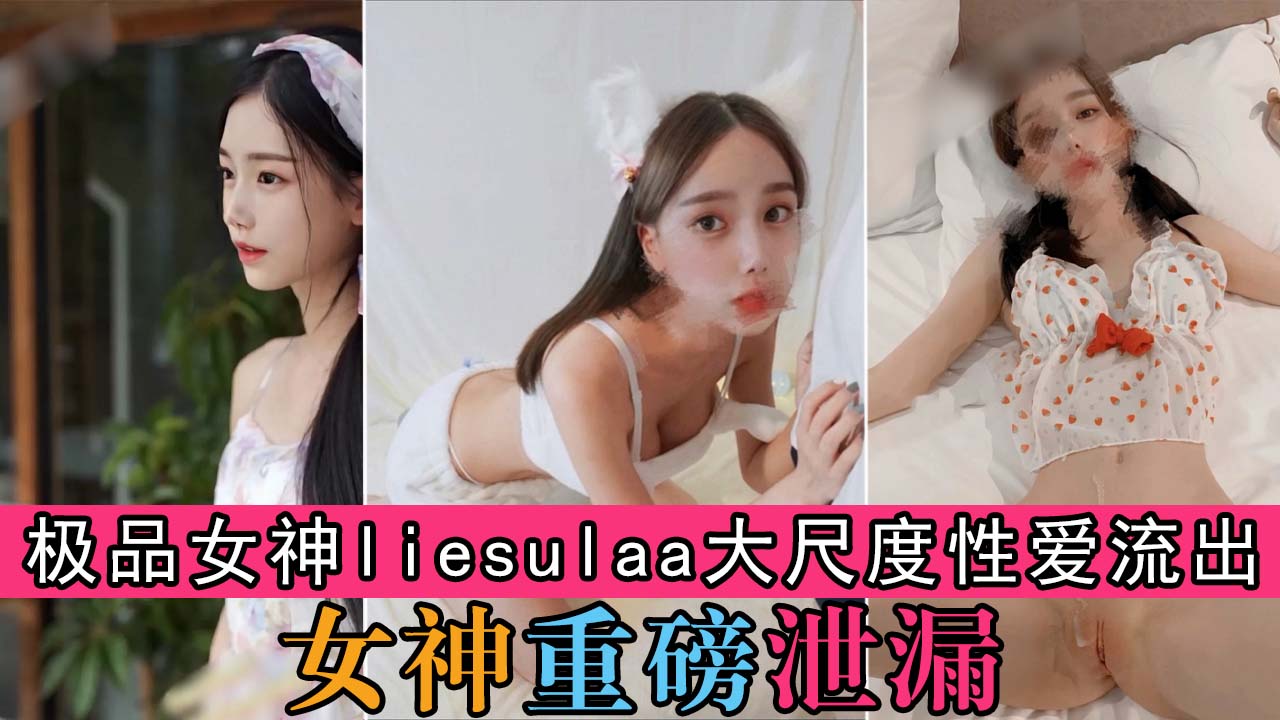 极品女神liesulaa大尺度性爱流出！