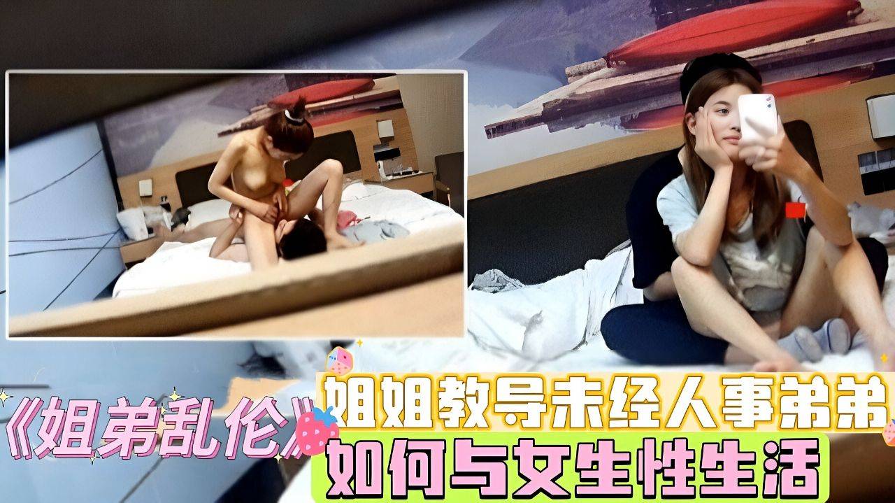 《姐弟乱伦》姐姐教导未经人事弟弟，如何与女生性生活！