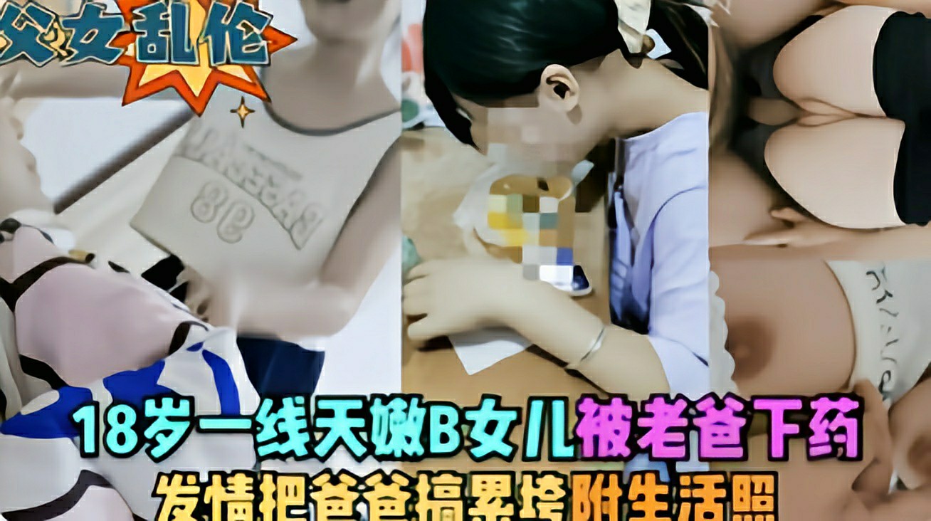 『父女乱伦』18岁一线天嫩逼女儿被老爸下药，发情把爸爸搞累垮