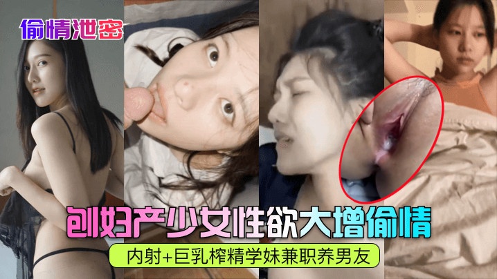 【偷情泄密】刨妇产少女性欲大增偷情内射+巨乳榨精学妹