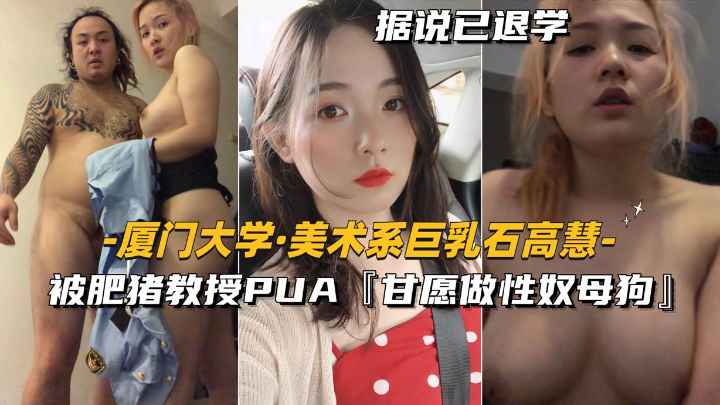 【厦门大学-美术系巨乳石高慧】被肥猪教授PUA，甘愿做性奴母狗