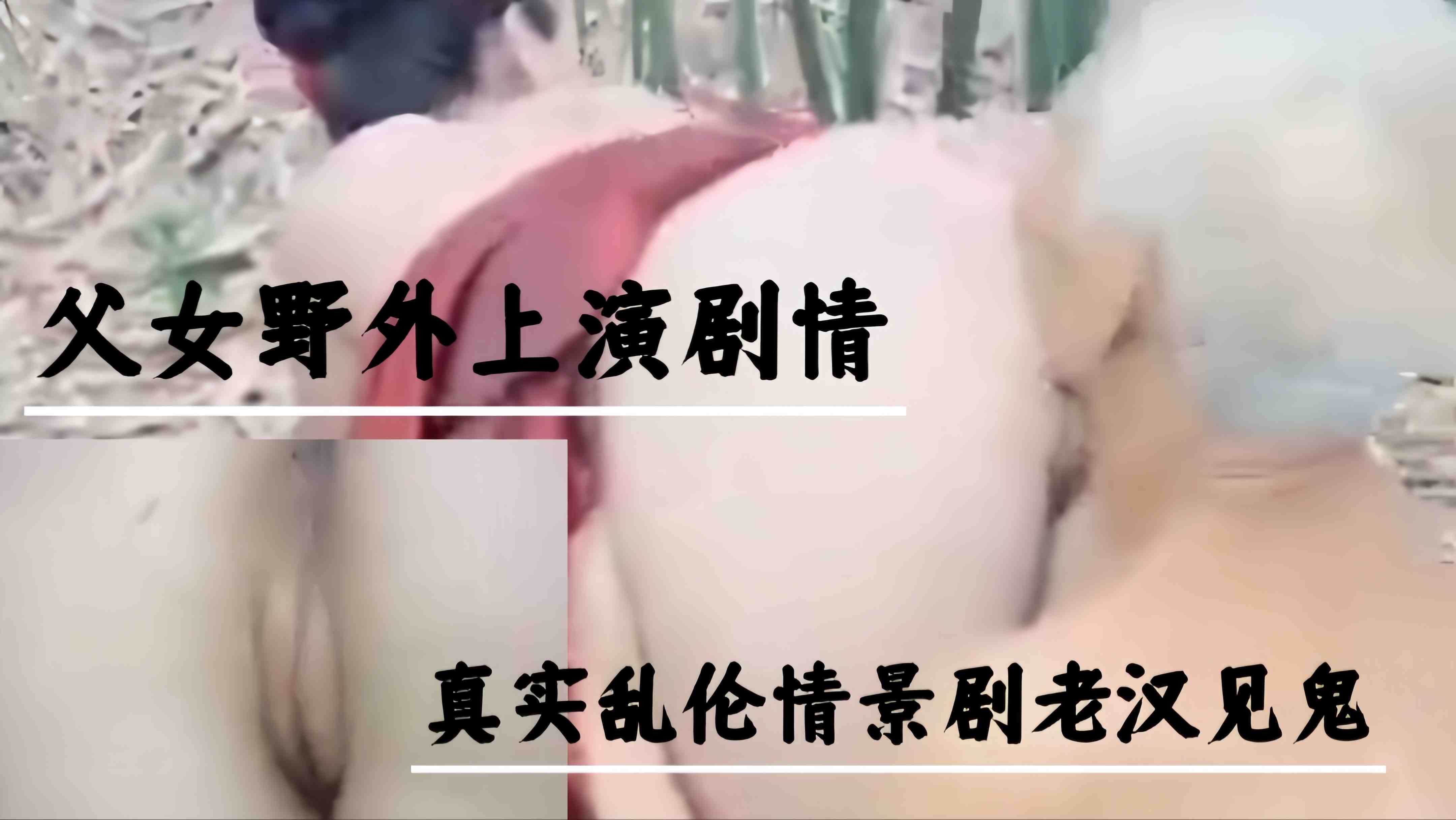 【父女野外上演剧情】真实乱伦情景剧老汉见鬼