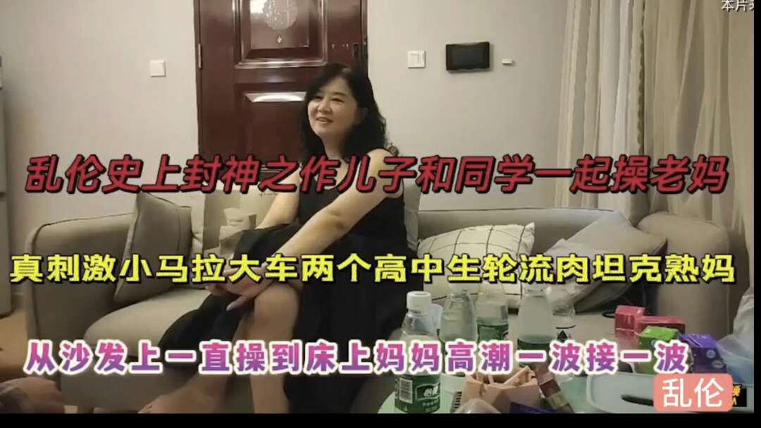 儿子带同学一起操老妈从沙发上一直操至床上妈妈高潮一波接
