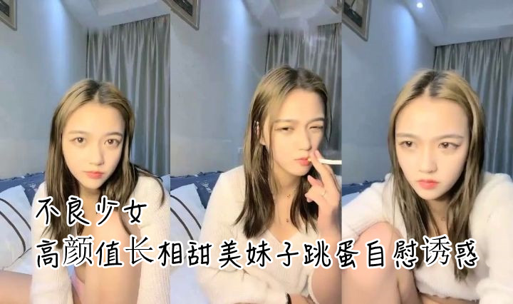 不良少女！高颜值长相甜美妹子跳蛋自慰诱惑