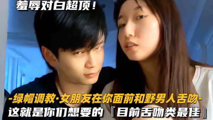 【绿帽调教-女朋友在你面前和野男人舌吻】这就是你们想要的