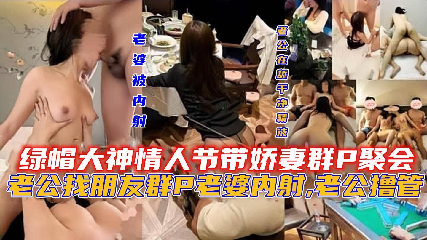 绿帽大神情人节带娇妻群P聚会，老公找朋友群P老婆内射