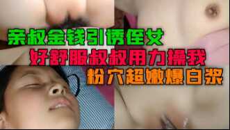 乱伦侄女亲叔叔花言巧语引诱侄女上床好舒服叔叔用力