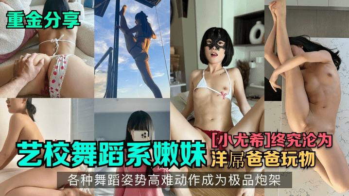 【重金分享】艺校舞蹈系嫩妹[小尤希]终究沦为洋屌爸爸玩物