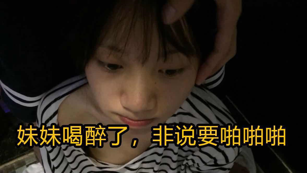 妹妹喝醉了非说要啪啪啪！！！