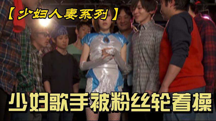 少妇歌手被粉丝轮着操
