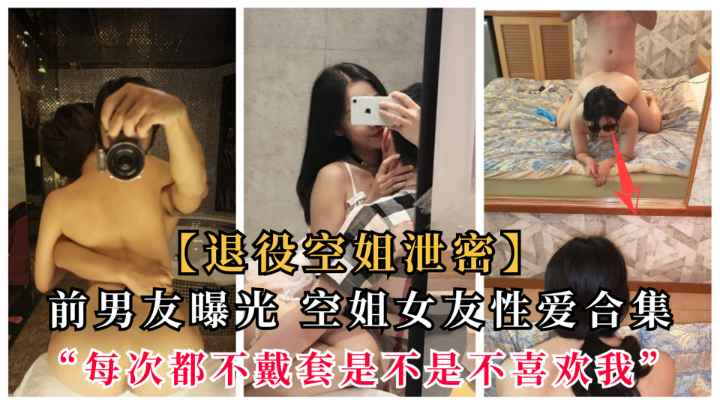 【空姐泄密】前男友曝光空姐性爱合集，“每次都不带套是不是不尊重我”