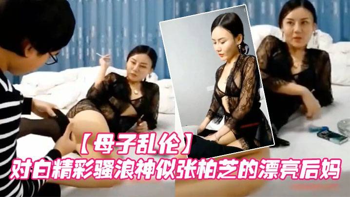 【母子乱伦】对白精彩骚浪的漂亮后妈在父亲身上得不到快乐