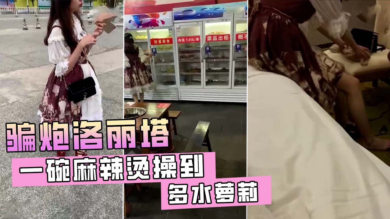 骗炮洛丽塔，一碗麻辣烫操到多水萝莉！
