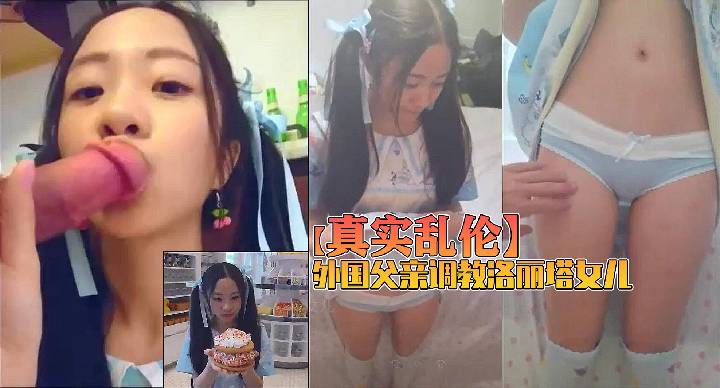 【真实乱伦】外国父亲调教洛丽塔女儿！！！