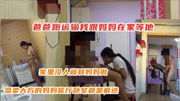 爸爸跑运输我跟妈妈在家等他，温柔大方的妈妈客厅卧室都是痕迹，反正家里每人只要想做就做