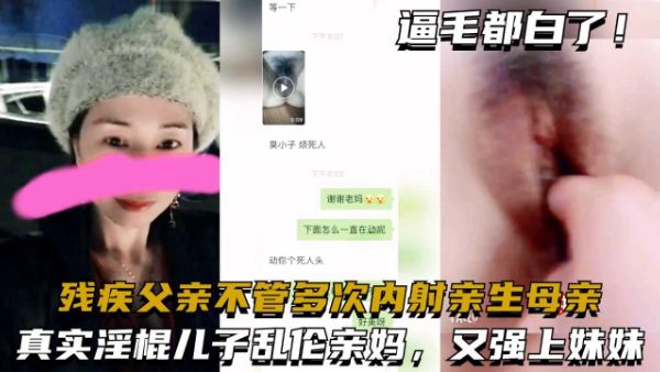真实淫棍儿子乱伦亲妈,又强上妹妹，残疾父亲不管,多次内射亲生母亲