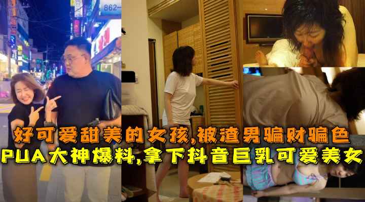 拿下抖音巨乳可爱美女，好可爱甜美的女孩，被渣男骗财骗色