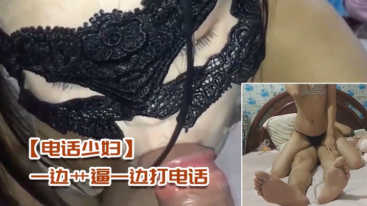【电话少妇】一边艹逼一边打电话，太刺激了